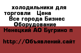 холодильники для торговли › Цена ­ 13 000 - Все города Бизнес » Оборудование   . Ненецкий АО,Бугрино п.